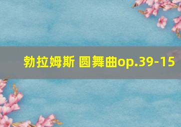 勃拉姆斯 圆舞曲op.39-15